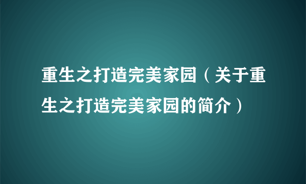 重生之打造完美家园（关于重生之打造完美家园的简介）