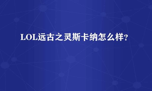 LOL远古之灵斯卡纳怎么样？