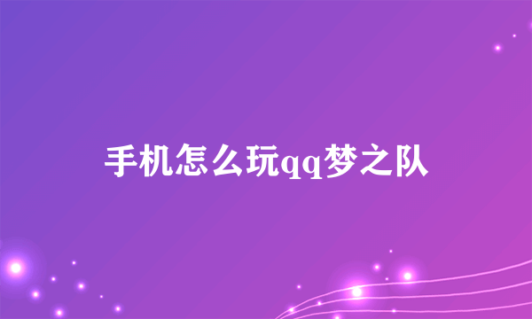 手机怎么玩qq梦之队