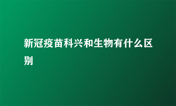 新冠疫苗科兴和生物有什么区别