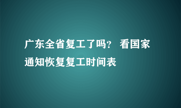 广东全省复工了吗？ 看国家通知恢复复工时间表