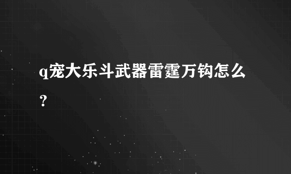 q宠大乐斗武器雷霆万钩怎么？