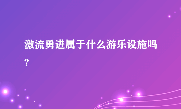 激流勇进属于什么游乐设施吗?