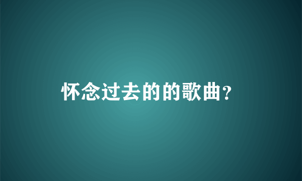 怀念过去的的歌曲？