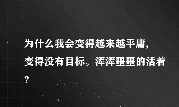 为什么我会变得越来越平庸,变得没有目标。浑浑噩噩的活着？