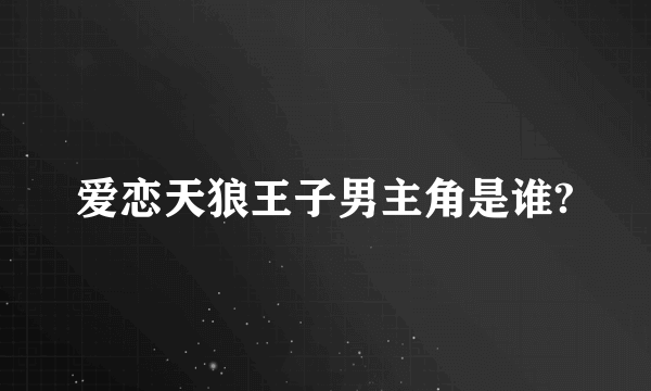 爱恋天狼王子男主角是谁?