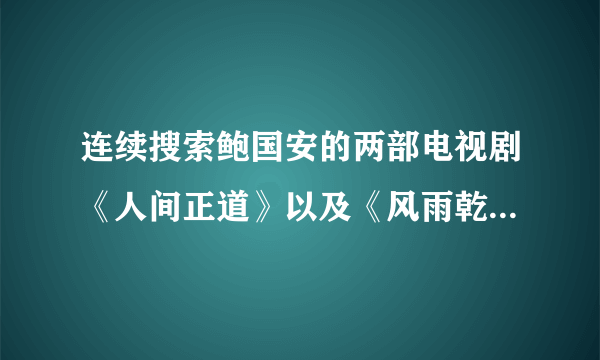 连续搜索鲍国安的两部电视剧《人间正道》以及《风雨乾坤》都没有找到，不知道是什么原因，相关的剧评都可