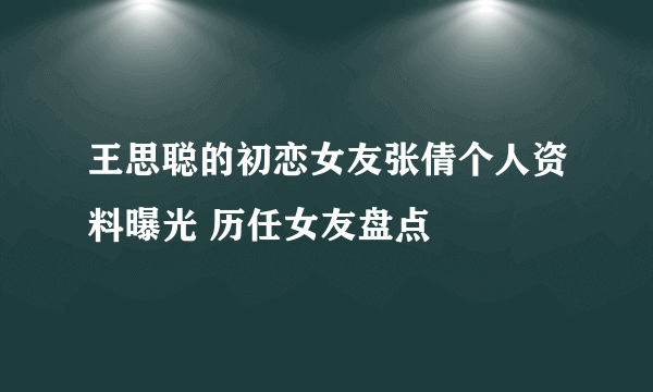 王思聪的初恋女友张倩个人资料曝光 历任女友盘点