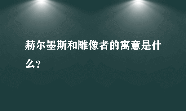 赫尔墨斯和雕像者的寓意是什么？