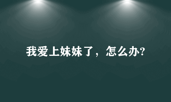 我爱上妹妹了，怎么办?