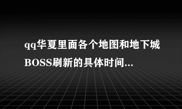 qq华夏里面各个地图和地下城BOSS刷新的具体时间是多少?