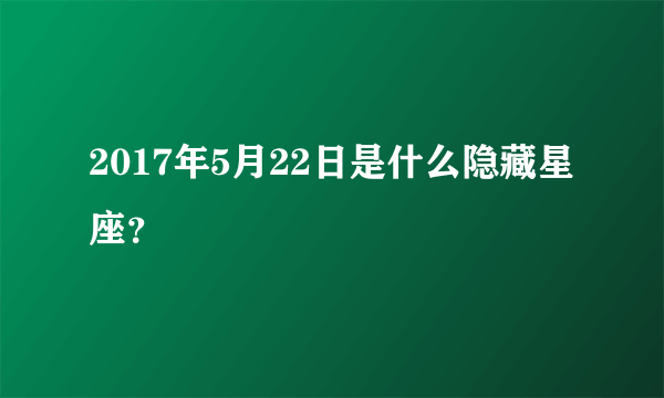 2017年5月22日是什么隐藏星座？