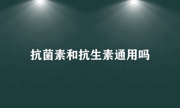 抗菌素和抗生素通用吗