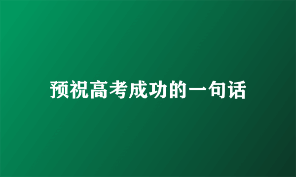 预祝高考成功的一句话