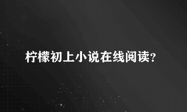 柠檬初上小说在线阅读？