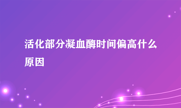 活化部分凝血酶时间偏高什么原因