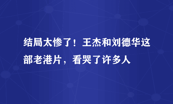 结局太惨了！王杰和刘德华这部老港片，看哭了许多人