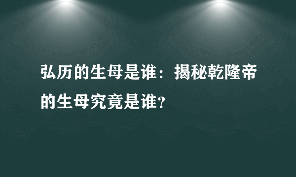 弘历的生母是谁：揭秘乾隆帝的生母究竟是谁？