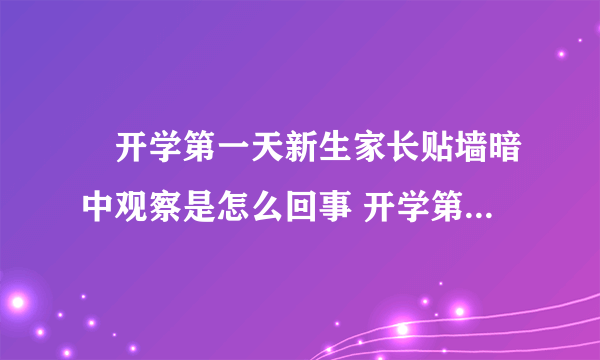 ​开学第一天新生家长贴墙暗中观察是怎么回事 开学第一天新生家长贴墙暗中观察是什么情况