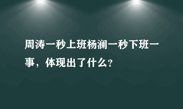 周涛一秒上班杨澜一秒下班一事，体现出了什么？