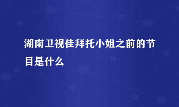 湖南卫视佳拜托小姐之前的节目是什么