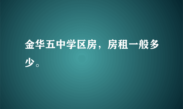 金华五中学区房，房租一般多少。