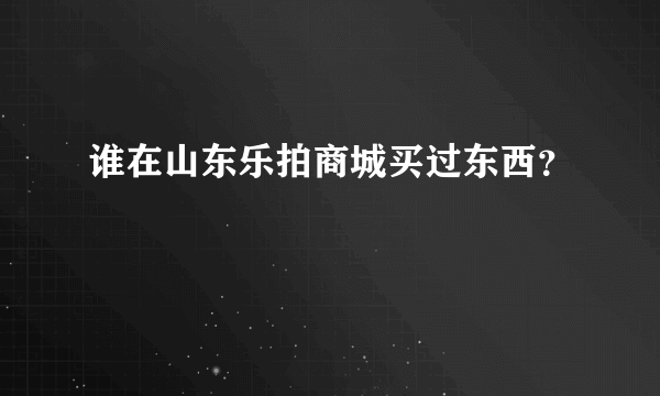 谁在山东乐拍商城买过东西？