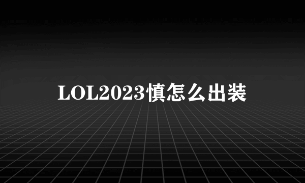 LOL2023慎怎么出装