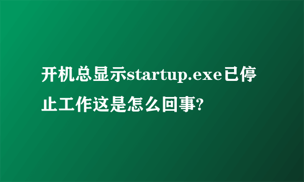 开机总显示startup.exe已停止工作这是怎么回事?