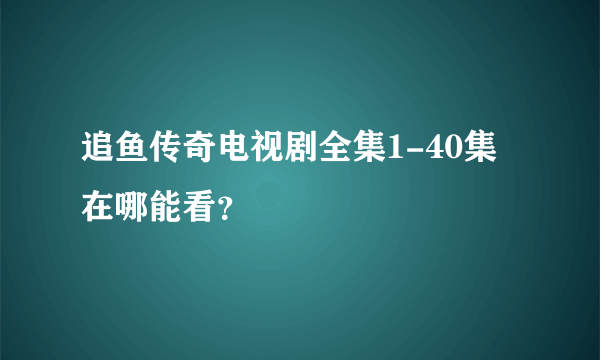 追鱼传奇电视剧全集1-40集在哪能看？