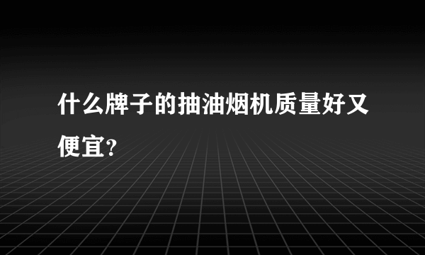 什么牌子的抽油烟机质量好又便宜？