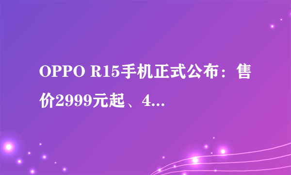 OPPO R15手机正式公布：售价2999元起、4月1日发售