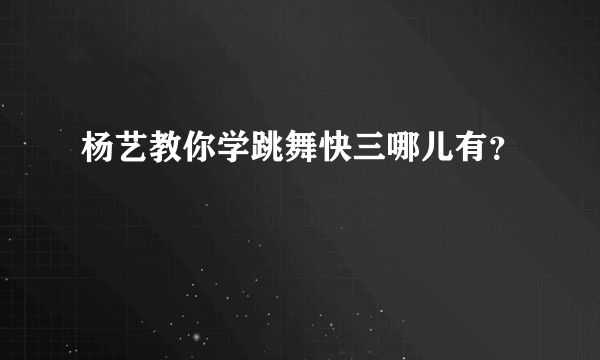 杨艺教你学跳舞快三哪儿有？