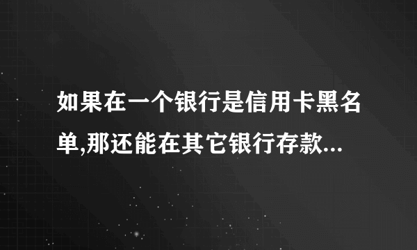 如果在一个银行是信用卡黑名单,那还能在其它银行存款吗? site:www.jinfuzi.com