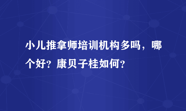 小儿推拿师培训机构多吗，哪个好？康贝子桂如何？