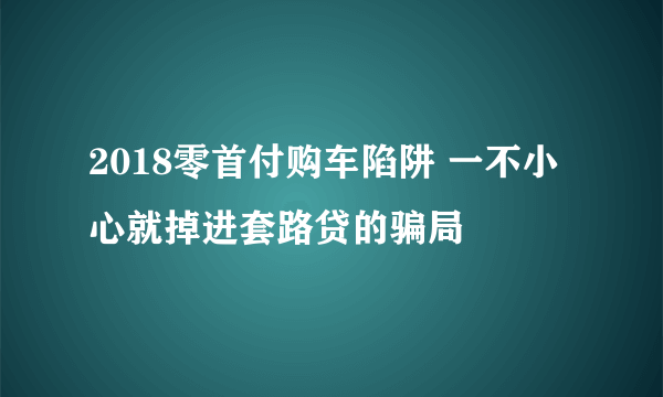 2018零首付购车陷阱 一不小心就掉进套路贷的骗局