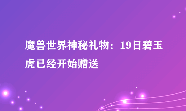 魔兽世界神秘礼物：19日碧玉虎已经开始赠送