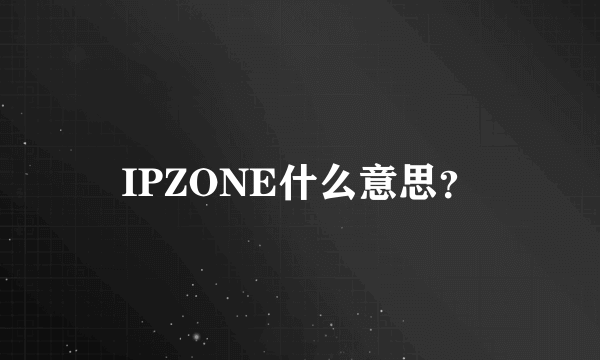 IPZONE什么意思？