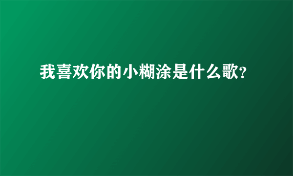 我喜欢你的小糊涂是什么歌？