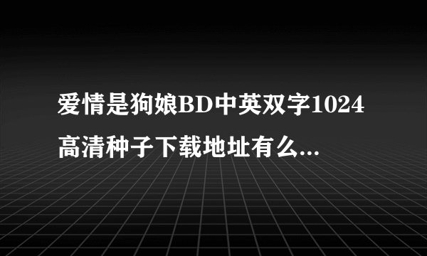 爱情是狗娘BD中英双字1024高清种子下载地址有么？你懂的~~