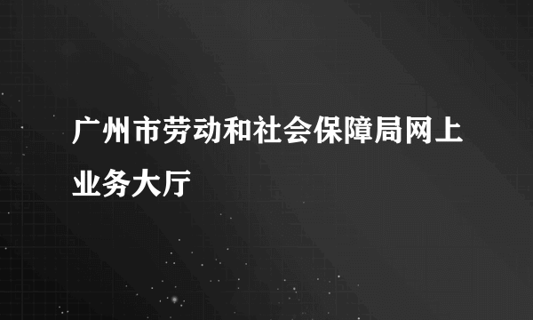 广州市劳动和社会保障局网上业务大厅