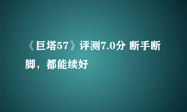 《巨塔57》评测7.0分 断手断脚，都能续好