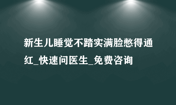 新生儿睡觉不踏实满脸憋得通红_快速问医生_免费咨询