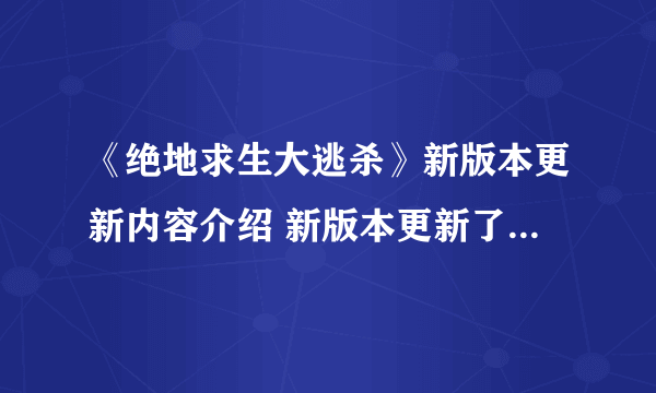 《绝地求生大逃杀》新版本更新内容介绍 新版本更新了什么东西？