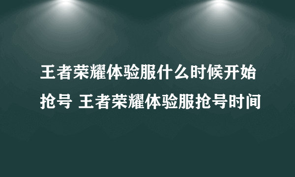 王者荣耀体验服什么时候开始抢号 王者荣耀体验服抢号时间