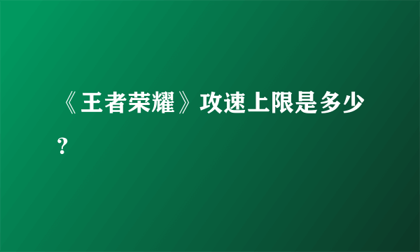 《王者荣耀》攻速上限是多少？