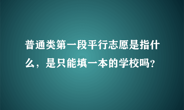 普通类第一段平行志愿是指什么，是只能填一本的学校吗？