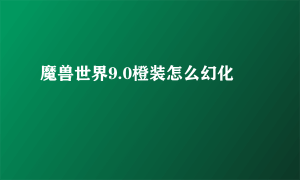 魔兽世界9.0橙装怎么幻化