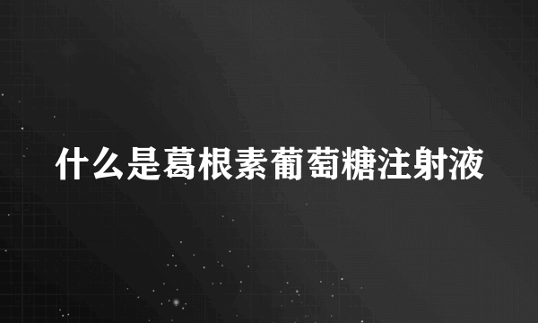 什么是葛根素葡萄糖注射液