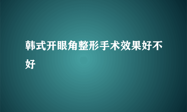 韩式开眼角整形手术效果好不好